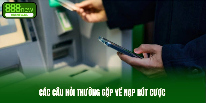 Các câu hỏi thường gặp về nạp rút cược  