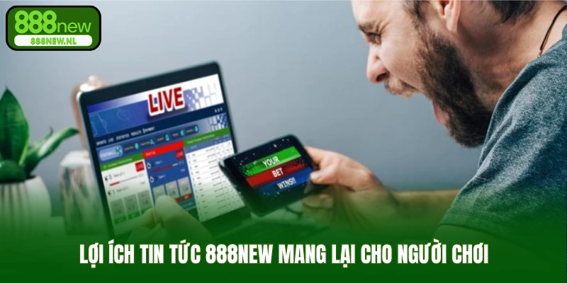 Lợi ích tin tức 888new mang lại cho người chơi