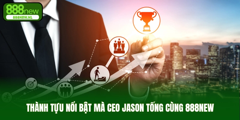 Những Thành Tựu Nổi Bật Mà CEO Jason Tống Để Lại Tại 888NEW